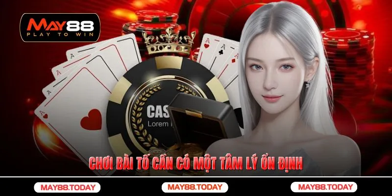 Chơi bài tố cần có một tâm lý ổn định
