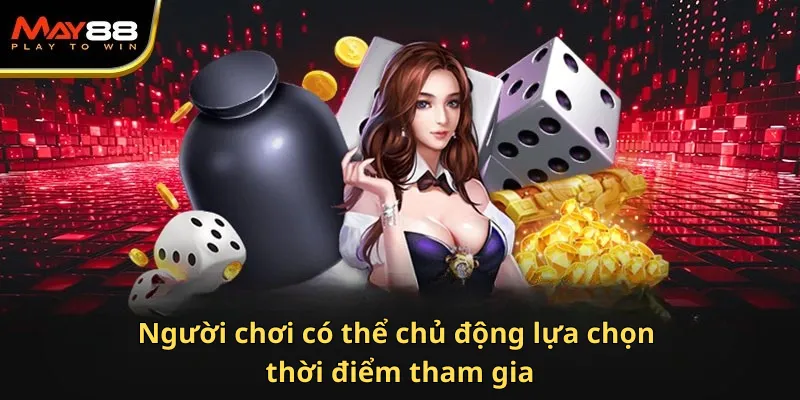 Người chơi có thể chủ động lựa chọn thời điểm tham gia